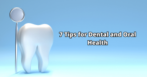 7 Tips For Optimum Dental and Oral Health